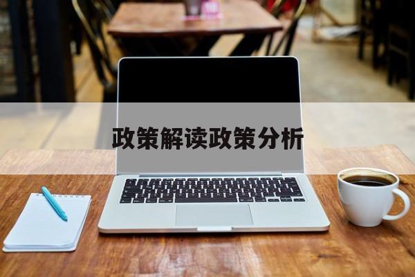 政策解读政策分析(政策解读政策分析怎么写)德阳市