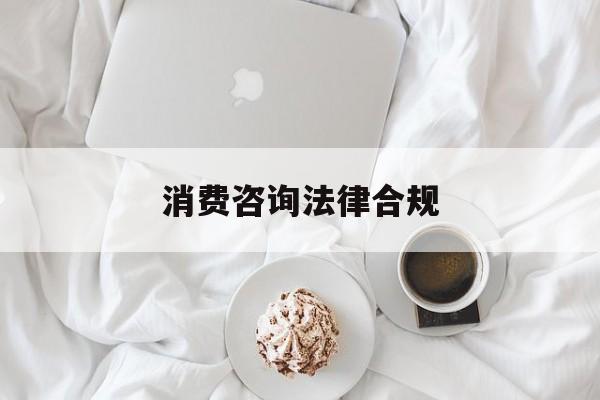 消费咨询法律合规(消费者权益法律咨询退费规定)德阳市