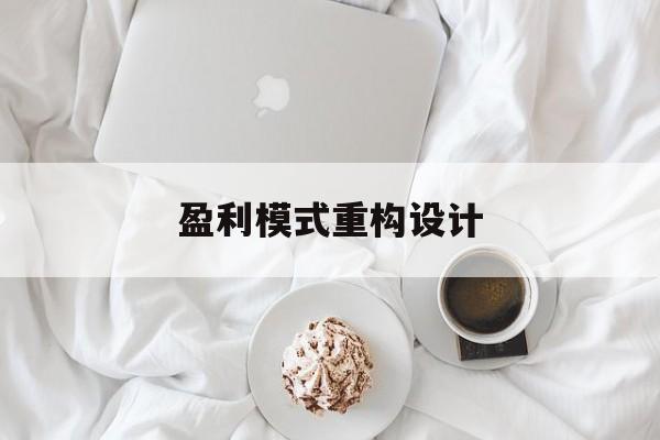 盈利模式重构设计(盈利模式重构设计方案)德阳市 盈利模式重构设计(盈利模式重构设计方案)德阳市