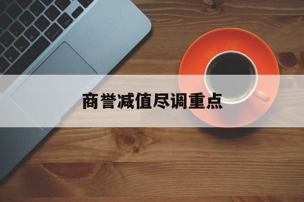 商誉减值尽调重点(商誉减值的上市公司)德阳市