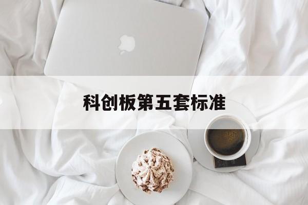 科创板第五套标准(科创板第五套标准上市公司有多少家)德阳市