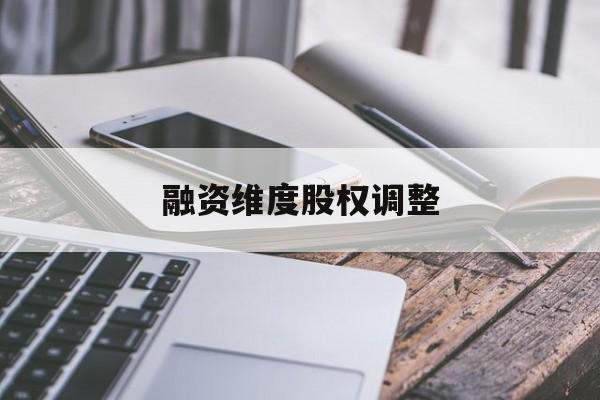 融资维度股权调整(融资维度股权调整方案)德阳市